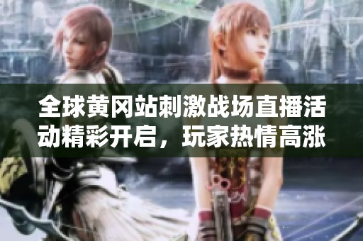 全球黄冈站刺激战场直播活动精彩开启，玩家热情高涨齐聚一堂