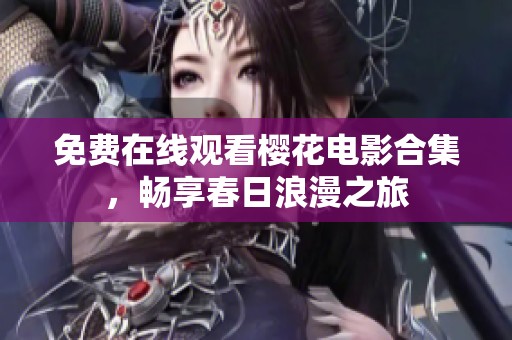 免费在线观看樱花电影合集，畅享春日浪漫之旅