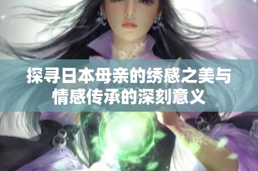 探寻日本母亲的绣感之美与情感传承的深刻意义