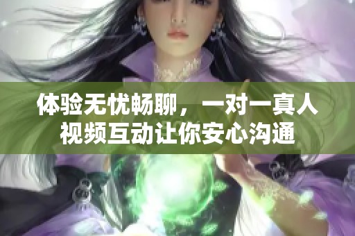 体验无忧畅聊，一对一真人视频互动让你安心沟通