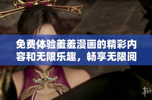 免费体验羞羞漫画的精彩内容和无限乐趣，畅享无限阅读乐章