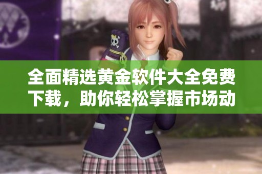 全面精选黄金软件大全免费下载，助你轻松掌握市场动态与投资技巧
