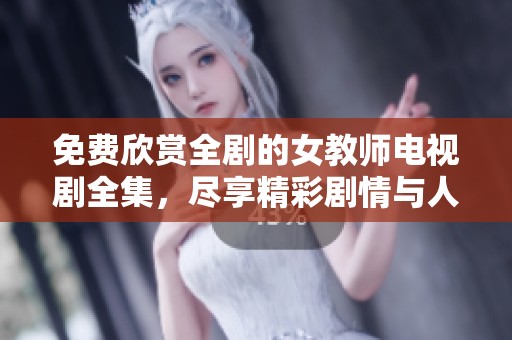 免费欣赏全剧的女教师电视剧全集，尽享精彩剧情与人物发展