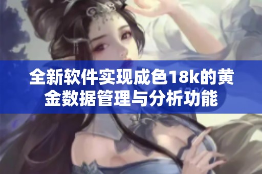 全新软件实现成色18k的黄金数据管理与分析功能