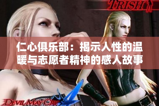 仁心俱乐部：揭示人性的温暖与志愿者精神的感人故事