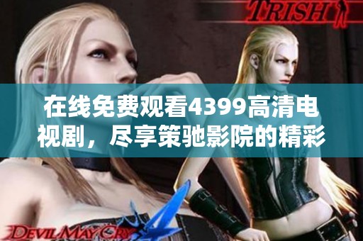 在线免费观看4399高清电视剧，尽享策驰影院的精彩内容