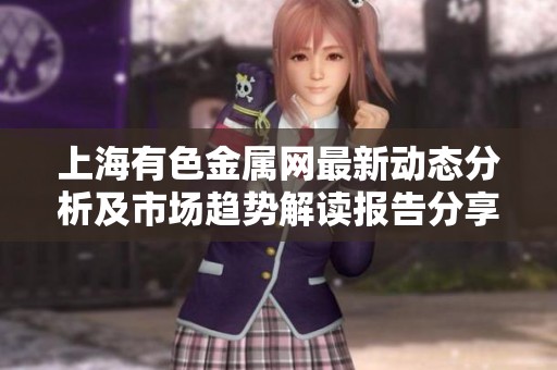 上海有色金属网最新动态分析及市场趋势解读报告分享