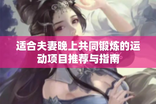 适合夫妻晚上共同锻炼的运动项目推荐与指南