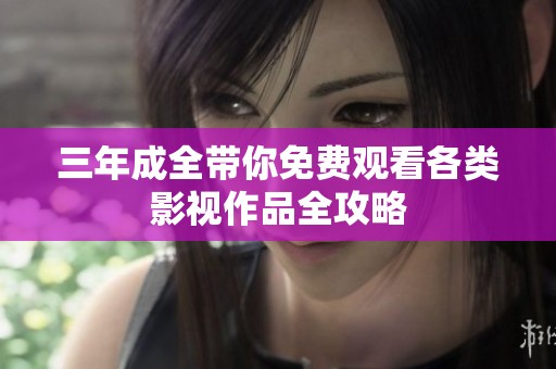 三年成全带你免费观看各类影视作品全攻略