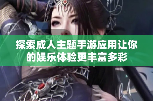 探索成人主题手游应用让你的娱乐体验更丰富多彩