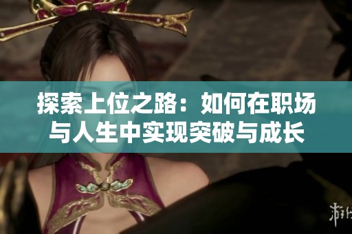 探索上位之路：如何在职场与人生中实现突破与成长