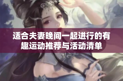 适合夫妻晚间一起进行的有趣运动推荐与活动清单
