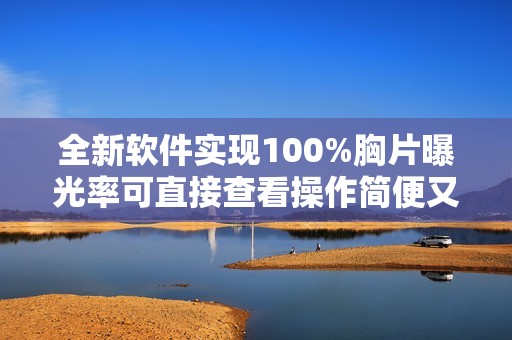 全新软件实现100%胸片曝光率可直接查看操作简便又高效