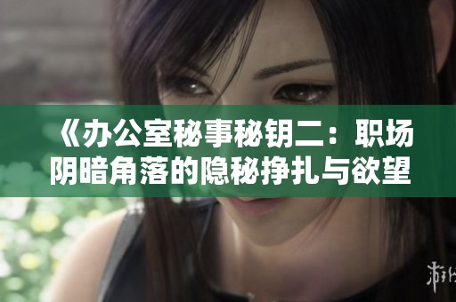 《办公室秘事秘钥二：职场阴暗角落的隐秘挣扎与欲望》