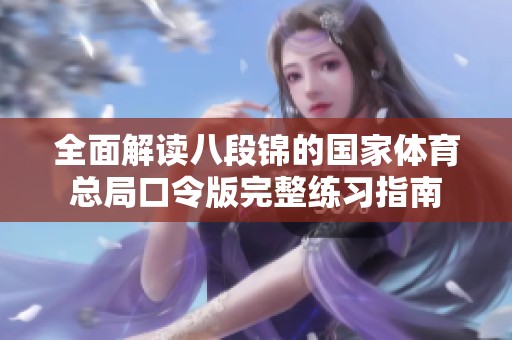 全面解读八段锦的国家体育总局口令版完整练习指南