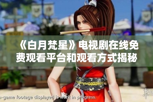 《白月梵星》电视剧在线免费观看平台和观看方式揭秘