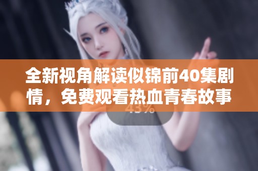 全新视角解读似锦前40集剧情，免费观看热血青春故事