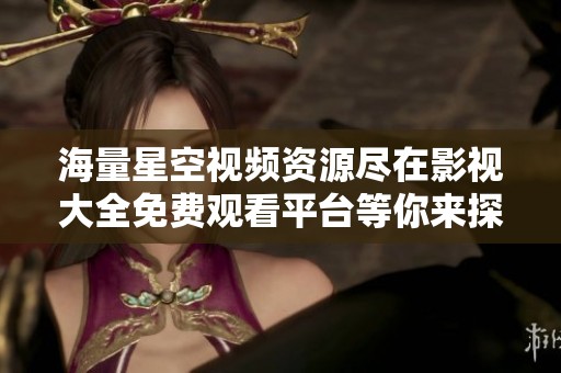 海量星空视频资源尽在影视大全免费观看平台等你来探索