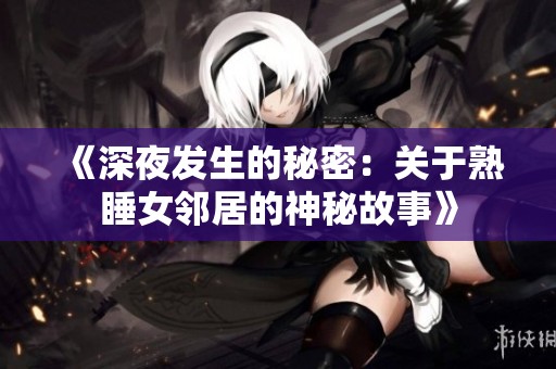 《深夜发生的秘密：关于熟睡女邻居的神秘故事》