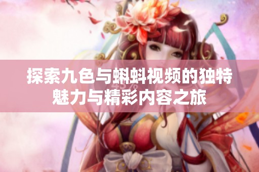 探索九色与蝌蚪视频的独特魅力与精彩内容之旅