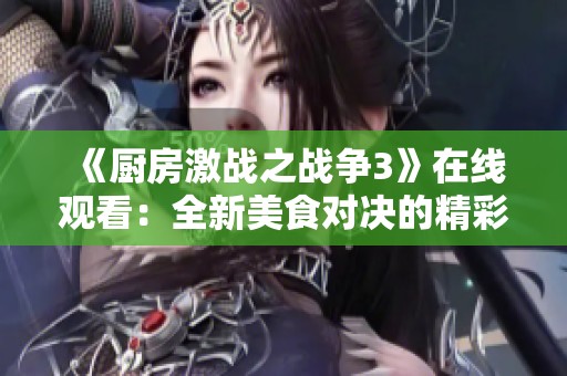 《厨房激战之战争3》在线观看：全新美食对决的精彩视频体验