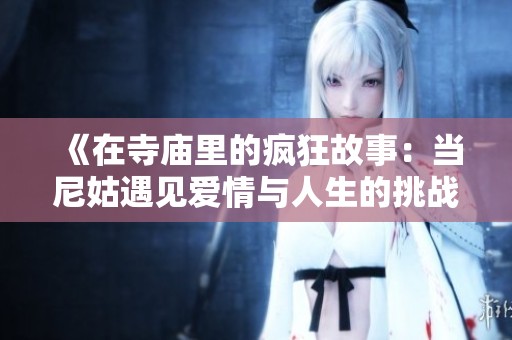 《在寺庙里的疯狂故事：当尼姑遇见爱情与人生的挑战》