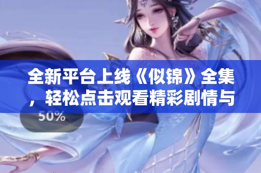 全新平台上线《似锦》全集，轻松点击观看精彩剧情与感人故事