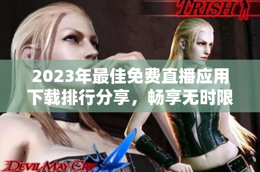 2023年最佳免费直播应用下载排行分享，畅享无时限观看体验