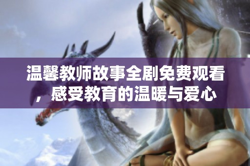 温馨教师故事全剧免费观看，感受教育的温暖与爱心