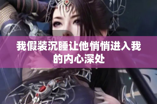 我假装沉睡让他悄悄进入我的内心深处
