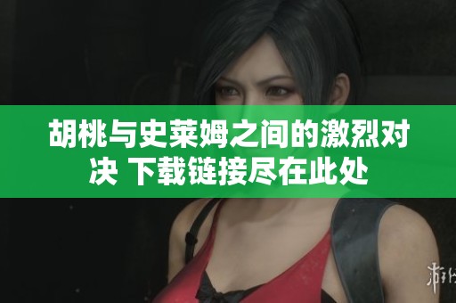 胡桃与史莱姆之间的激烈对决 下载链接尽在此处
