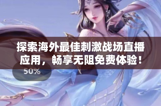 探索海外最佳刺激战场直播应用，畅享无阻免费体验！