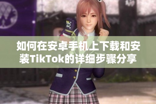 如何在安卓手机上下载和安装TikTok的详细步骤分享