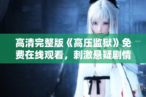 高清完整版《高压监狱》免费在线观看，刺激悬疑剧情不容错过