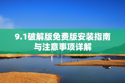 9.1破解版免费版安装指南与注意事项详解