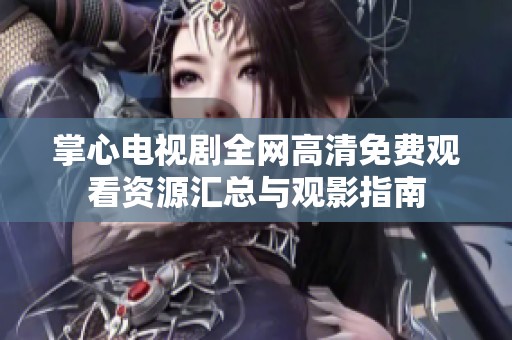 掌心电视剧全网高清免费观看资源汇总与观影指南