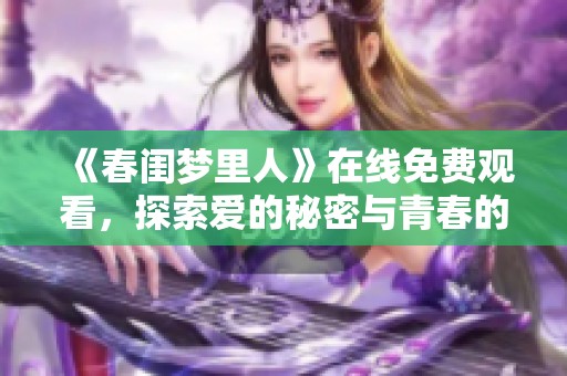 《春闺梦里人》在线免费观看，探索爱的秘密与青春的迷惘