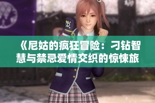 《尼姑的疯狂冒险：刁钻智慧与禁忌爱情交织的惊悚旅程》