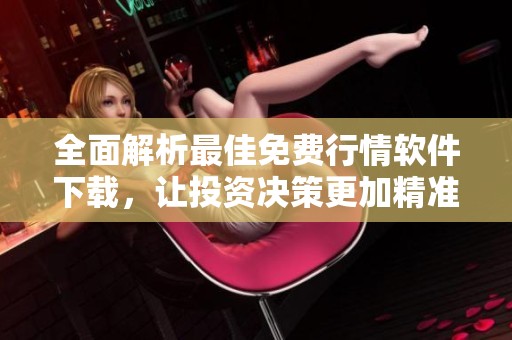 全面解析最佳免费行情软件下载，让投资决策更加精准有效！