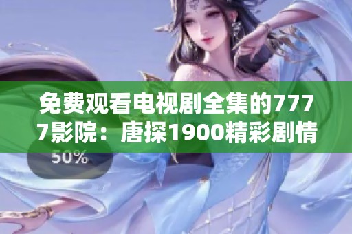 免费观看电视剧全集的7777影院：唐探1900精彩剧情全解析