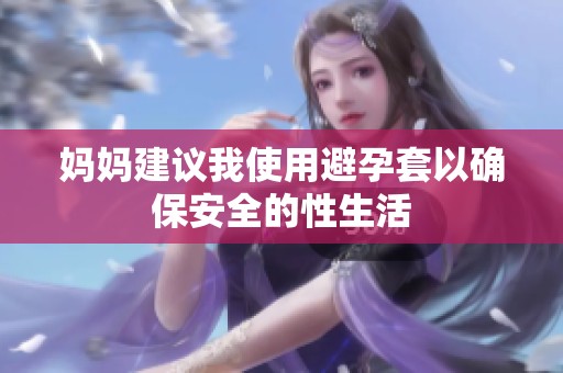 妈妈建议我使用避孕套以确保安全的性生活