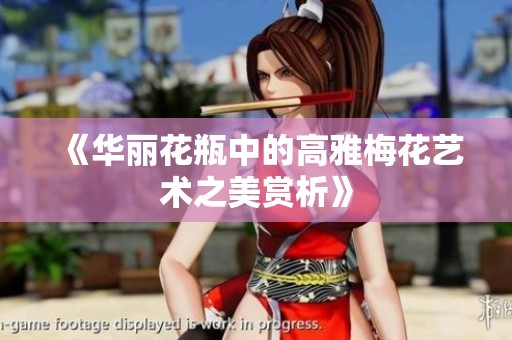 《华丽花瓶中的高雅梅花艺术之美赏析》