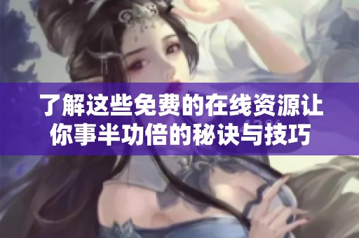 了解这些免费的在线资源让你事半功倍的秘诀与技巧