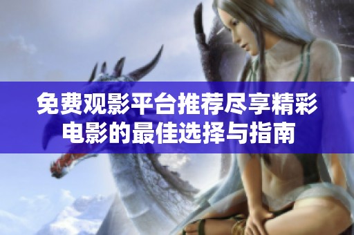 免费观影平台推荐尽享精彩电影的最佳选择与指南
