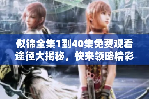似锦全集1到40集免费观看途径大揭秘，快来领略精彩内容吧