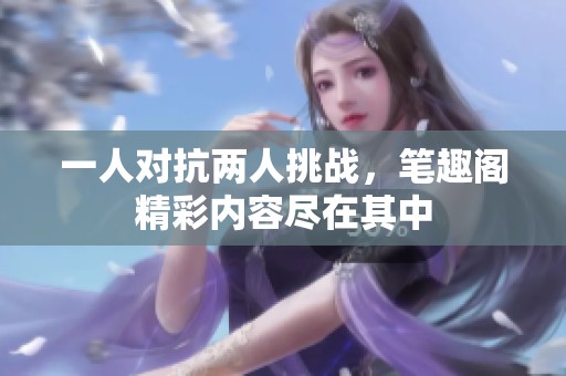 一人对抗两人挑战，笔趣阁精彩内容尽在其中