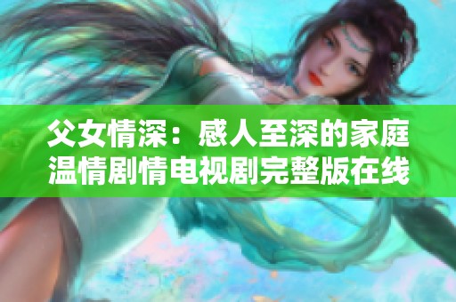 父女情深：感人至深的家庭温情剧情电视剧完整版在线观看