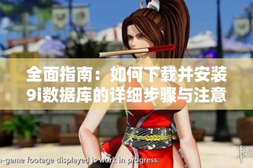 全面指南：如何下载并安装9i数据库的详细步骤与注意事项