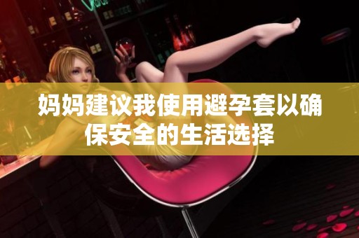 妈妈建议我使用避孕套以确保安全的生活选择