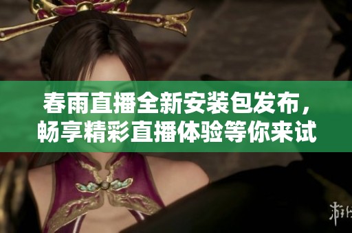 春雨直播全新安装包发布，畅享精彩直播体验等你来试！